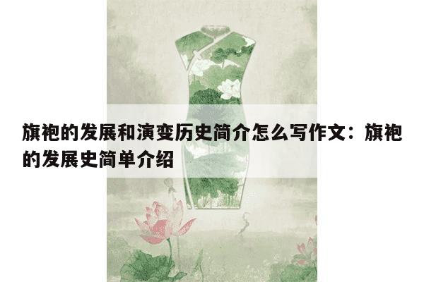 旗袍的发展和演变历史简介怎么写作文：旗袍的发展史简单介绍