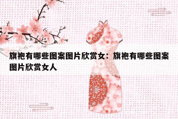 旗袍有哪些图案图片欣赏女：旗袍有哪些图案图片欣赏女人