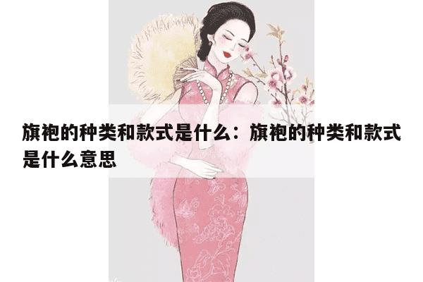 旗袍的种类和款式是什么：旗袍的种类和款式是什么意思