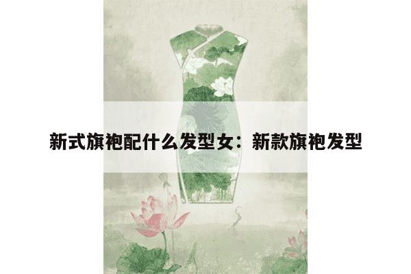 新式旗袍配什么发型女：新款旗袍发型