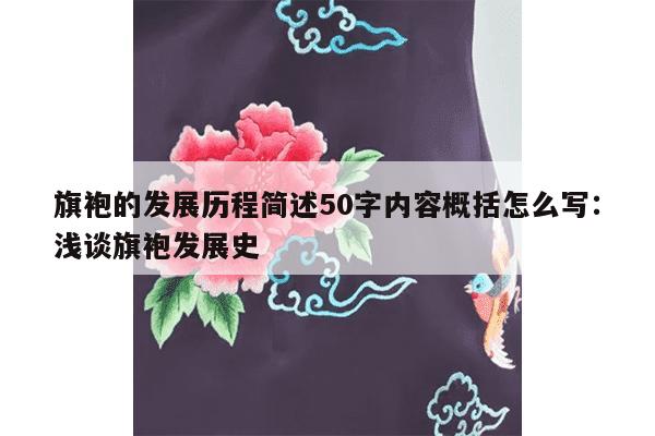 旗袍的发展历程简述50字内容概括怎么写：浅谈旗袍发展史