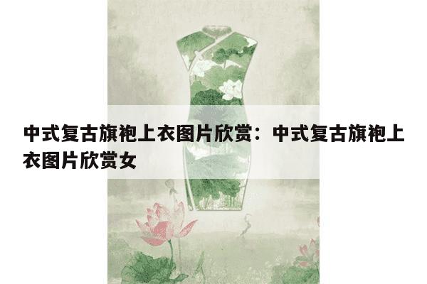 中式复古旗袍上衣图片欣赏：中式复古旗袍上衣图片欣赏女