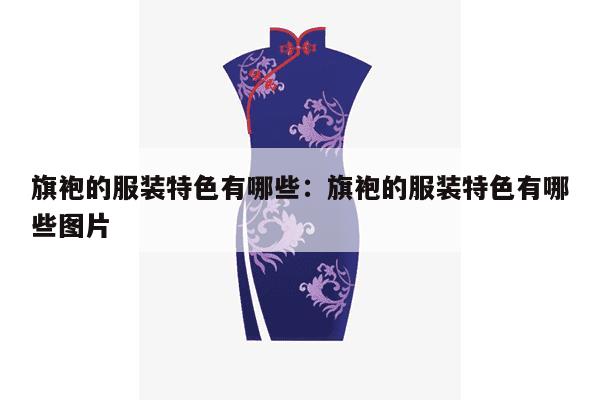 旗袍的服装特色有哪些：旗袍的服装特色有哪些图片