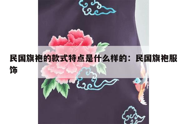 民国旗袍的款式特点是什么样的：民国旗袍服饰