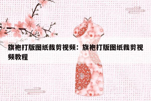 旗袍打版图纸裁剪视频：旗袍打版图纸裁剪视频教程