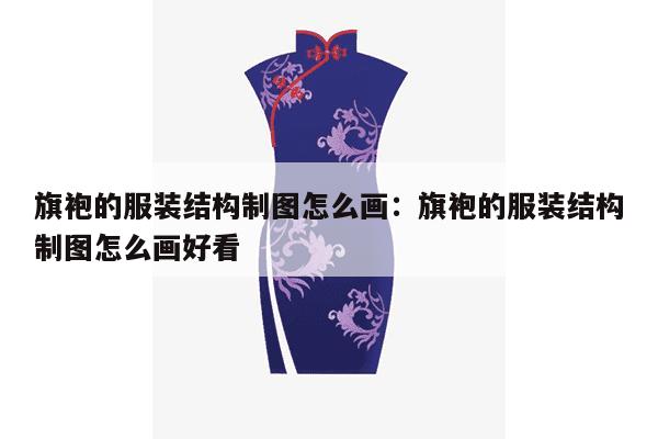 旗袍的服装结构制图怎么画：旗袍的服装结构制图怎么画好看