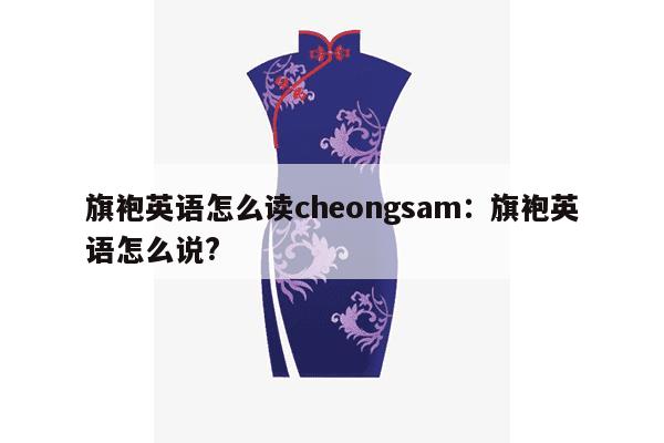 旗袍英语怎么读cheongsam：旗袍英语怎么说?