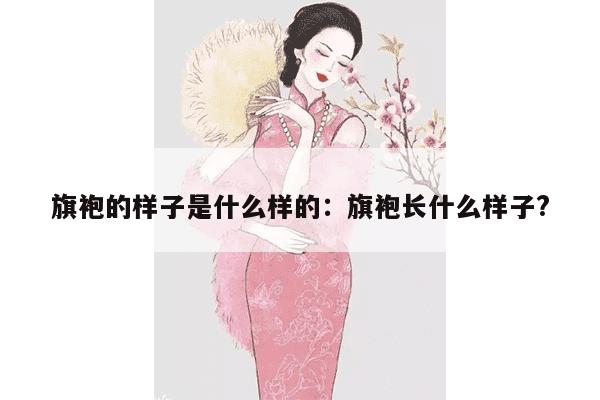 旗袍的样子是什么样的：旗袍长什么样子?