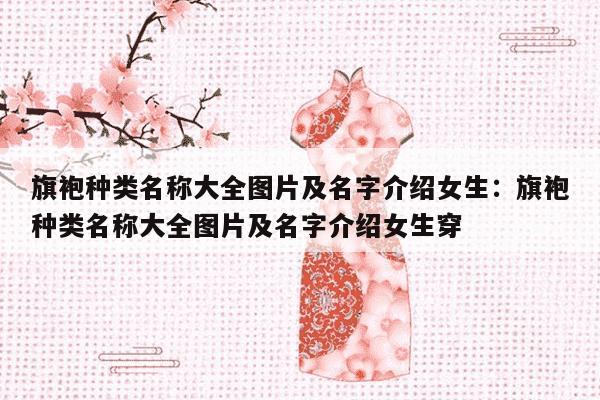 旗袍种类名称大全图片及名字介绍女生：旗袍种类名称大全图片及名字介绍女生穿