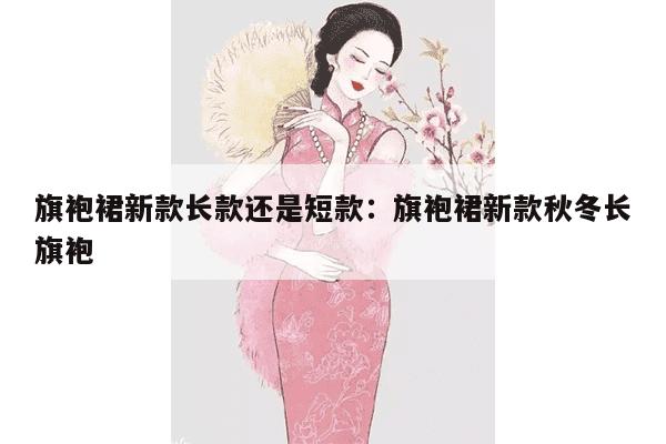 旗袍裙新款长款还是短款：旗袍裙新款秋冬长旗袍