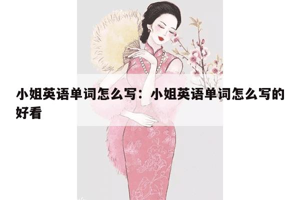 小姐英语单词怎么写：小姐英语单词怎么写的好看