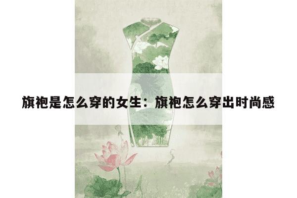 旗袍是怎么穿的女生：旗袍怎么穿出时尚感