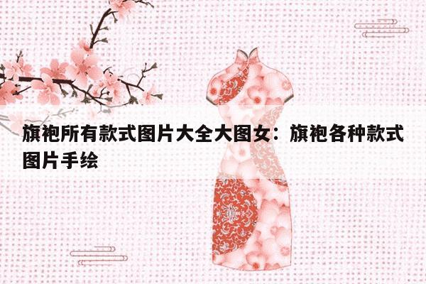 旗袍所有款式图片大全大图女：旗袍各种款式图片手绘