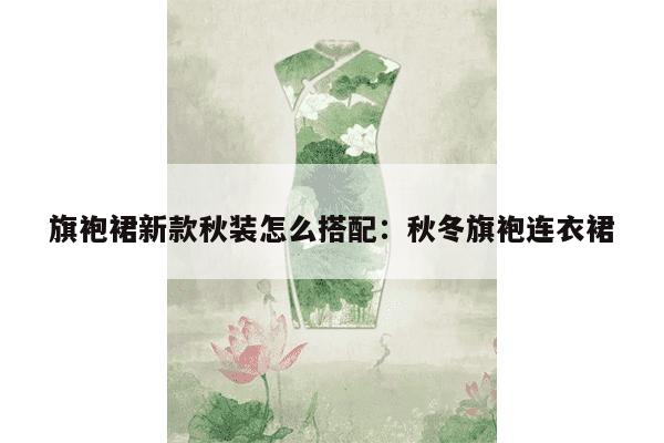 旗袍裙新款秋装怎么搭配：秋冬旗袍连衣裙