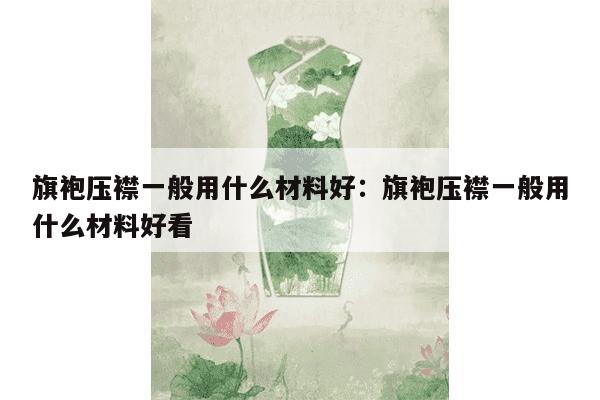 旗袍压襟一般用什么材料好：旗袍压襟一般用什么材料好看