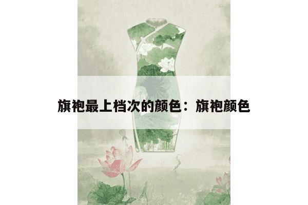 旗袍最上档次的颜色：旗袍颜色