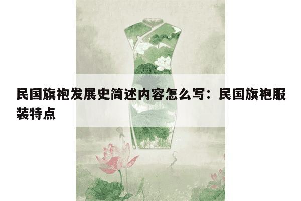 民国旗袍发展史简述内容怎么写：民国旗袍服装特点