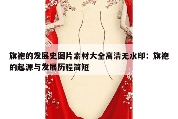 旗袍的发展史图片素材大全高清无水印：旗袍的起源与发展历程简短