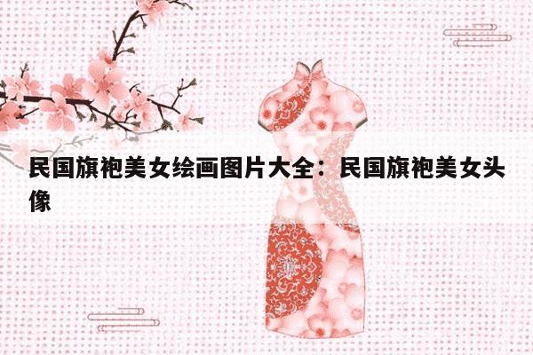 民国旗袍美女绘画图片大全：民国旗袍美女头像