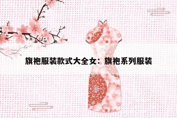 旗袍服装款式大全女：旗袍系列服装