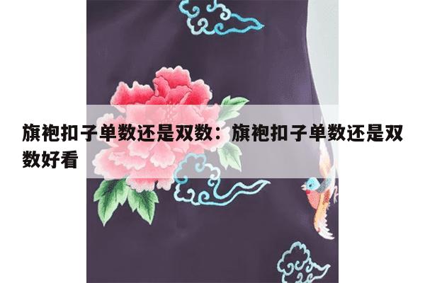 旗袍扣子单数还是双数：旗袍扣子单数还是双数好看