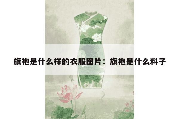 旗袍是什么样的衣服图片：旗袍是什么料子