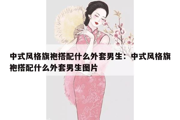 中式风格旗袍搭配什么外套男生：中式风格旗袍搭配什么外套男生图片