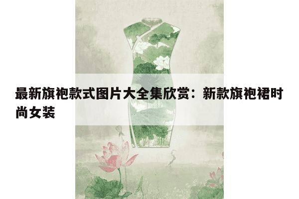 最新旗袍款式图片大全集欣赏：新款旗袍裙时尚女装