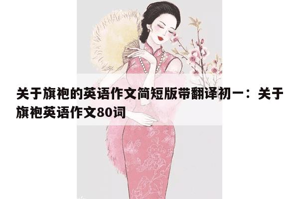 关于旗袍的英语作文简短版带翻译初一：关于旗袍英语作文80词