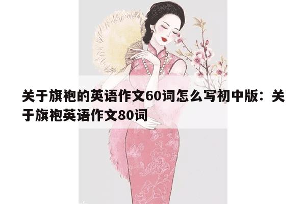 关于旗袍的英语作文60词怎么写初中版：关于旗袍英语作文80词