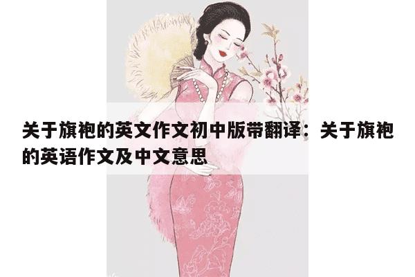 关于旗袍的英文作文初中版带翻译：关于旗袍的英语作文及中文意思